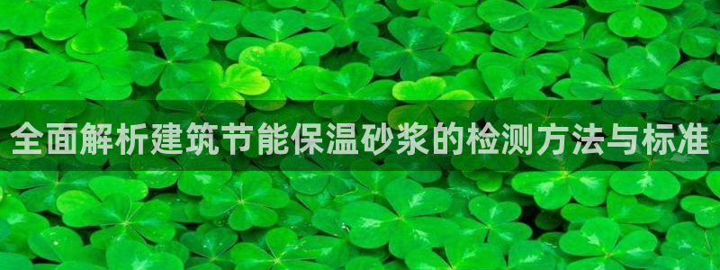 尊亿游戏国际官网：全面解析建筑节能保温砂浆的检测方法与标准