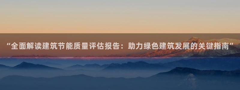 e尊平台：“全面解读建筑节能质量评估报告：助力绿色建筑发展的关键指南”