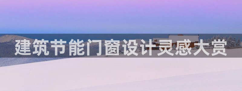 e尊国际平台：建筑节能门窗设计灵感大赏