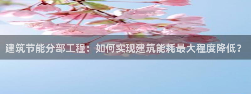 E尊国际：建筑节能分部工程：如何实现建筑能耗最大程度降低？