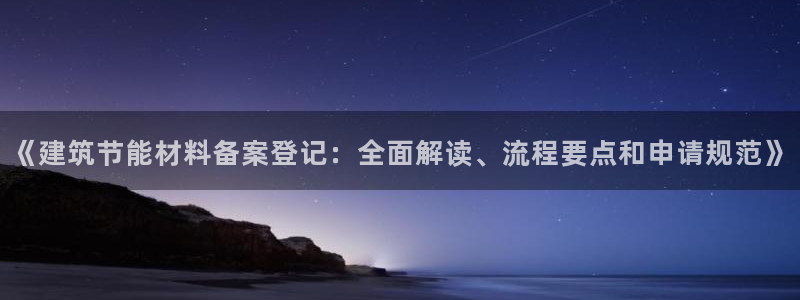 e尊国际官网·网址：《建筑节能材料备案登记：全面解读、流程要点和申请规范》