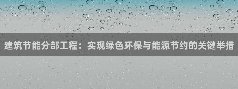 E尊国际：建筑节能分部工程：实现绿色环保与能源节约的关键举措