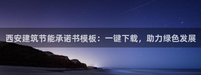 尊亿游戏国际官网：西安建筑节能承诺书模板：一键下载，助力绿色发展