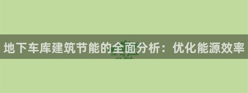 尊亿游戏国际官网：地下车库建筑节能的全面分析：优化能源效率