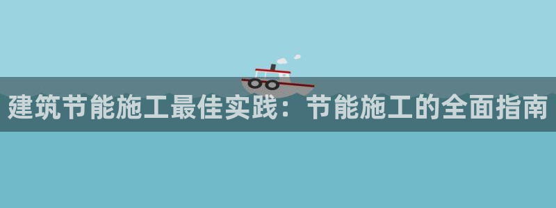 e尊国际娱乐官网地址：建筑节能施工最佳实践：节能施工的全面指南