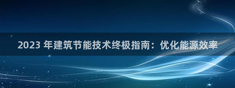 e尊国际是干什么的：2023 年建筑节能技术终极指南：优化能源效率